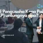 Manfaat dan Risiko Menjadi Pengusaha Kena Pajak (PKP)